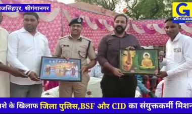 श्रीगंगानगर एसपी और कलेक्टर ने नशे पर की गहरी चिंता व्यक्त : नशे के खिलाफ पुलिस,BSF और CID का संयुक्त मिशन