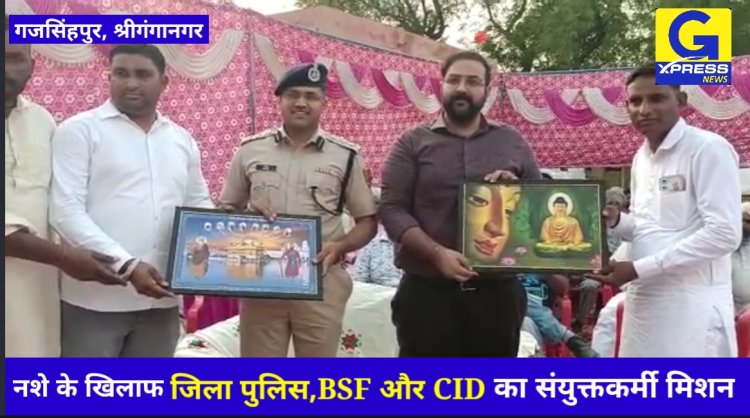 श्रीगंगानगर एसपी और कलेक्टर ने नशे पर की गहरी चिंता व्यक्त : नशे के खिलाफ पुलिस,BSF और CID का संयुक्त मिशन