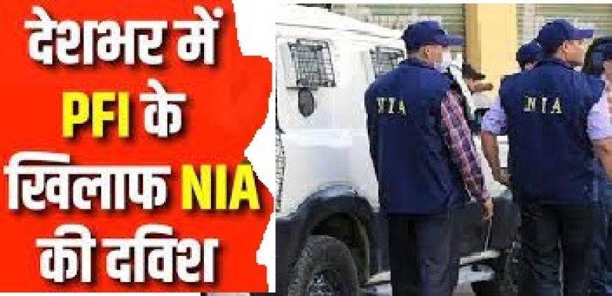 PFI के खिलाफ NIA ने राजस्थान समेत 6 राज्यों के 12 ठिकानों पर की छापेमारी, कई संदिग्धों को हिरासत में लिया
