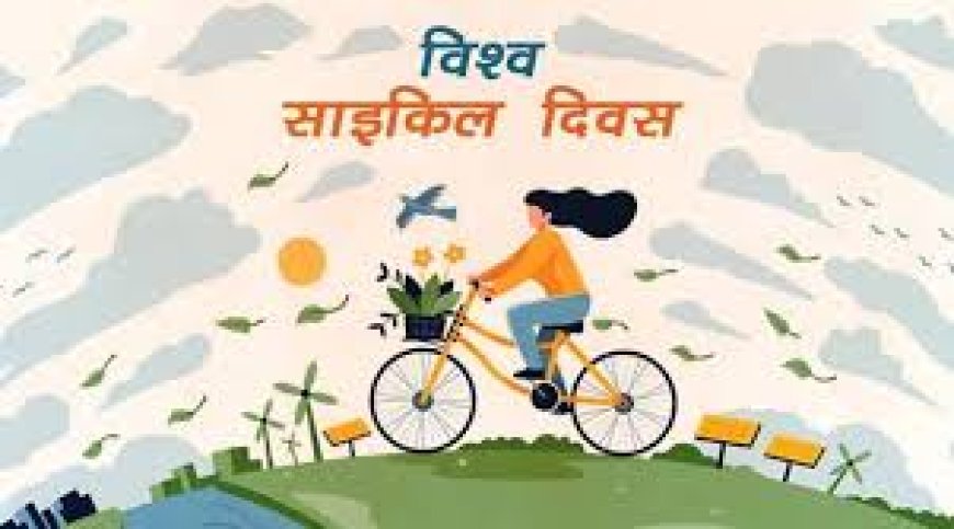 विश्व साइकिल दिवस के उपलक्ष्य में साइकिल रैली का आयोजन 3 को