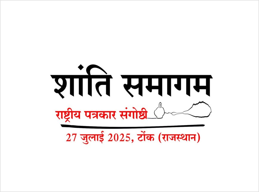 शांति समागम-राष्ट्रीय पत्रकार संगोष्ठी 27 जुलाई को होगी टोंक में आयोजित
