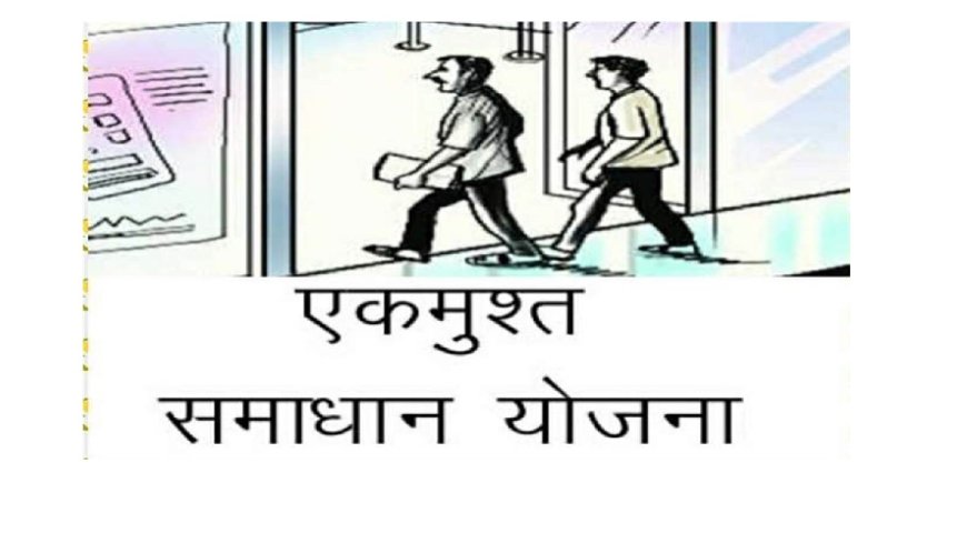 एकमुश्त समाधान योजना के तहत ब्याज एवं पेनल्टी पर मिलेगी छूट