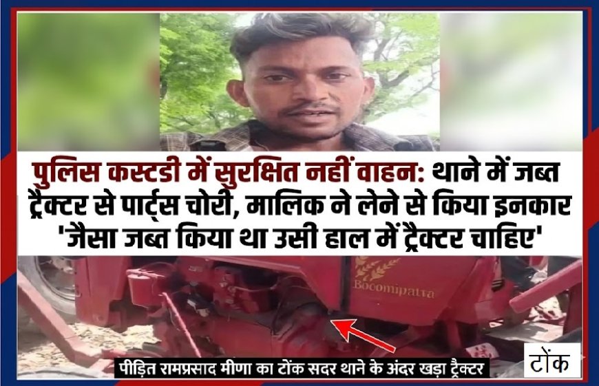 पुलिस कस्टडी में सुरक्षित नहीं वाहन: थाने में जब्त ट्रैक्टर से पार्ट्स चोरी, मालिक ने लेने से किया इनकार; बोला- जैसा जब्त किया था उसी हाल में ट्रैक्टर चाहिए