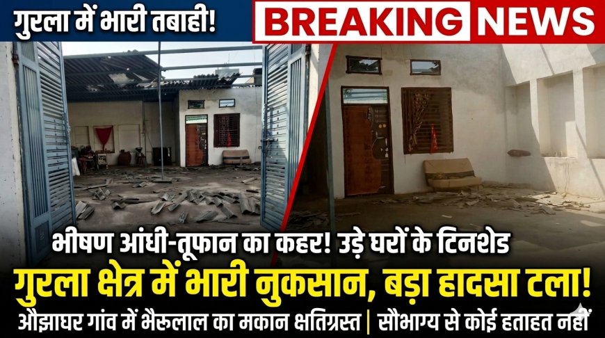 गुरला  क्षेत्र में आंधी-तूफान का कहर: औझाघर गांव में उड़े मकान के टिनशेड, बड़ा हादसा टला