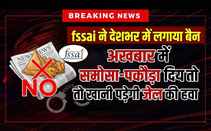सावधान! अखबार में लिपटा समोसा-पकौड़ा खाना पड़ेगा भारी; FSSAI का देशव्यापी सख्त आदेश — उल्लंघन पर भारी जुर्माना और हो सकती है जेल