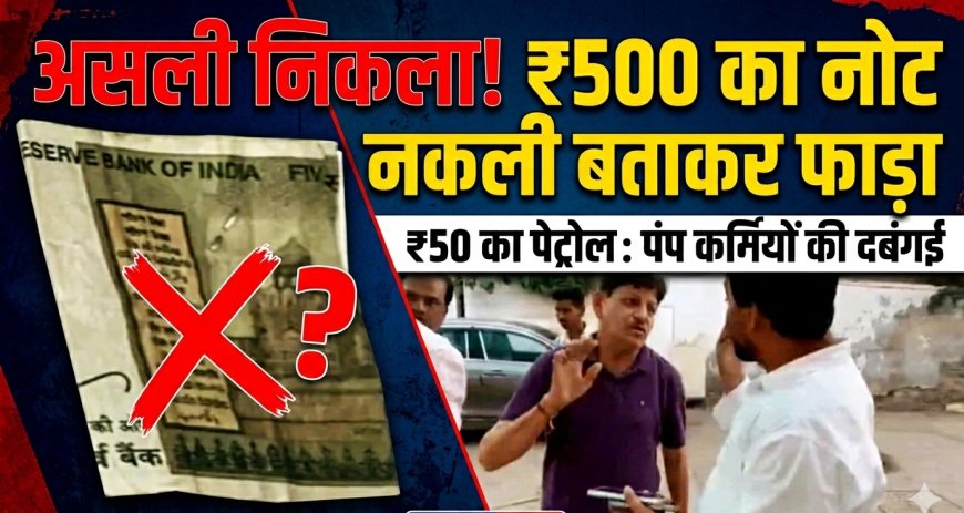 पेट्रोल पंप कर्मियों की दबंगई, ₹500 के असली नोट को 'नकली' बताकर फाड़ा; ग्राहक के साथ अभद्र व्यवहार, पुलिस में मामला दर्ज