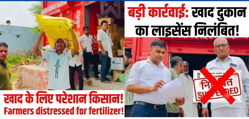 नियमों की अनदेखी पर कृषि विभाग सख्त, दुकानों और गोदामों पर औचक छापेमारी; लाइसेंस निलंबित, विक्रेताओं में हड़कंप
