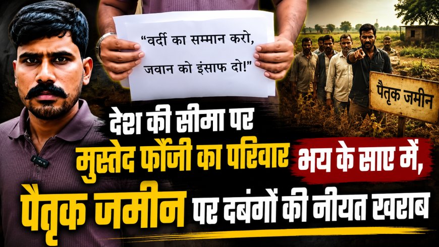 देश की सीमा पर मुस्तैद फौजी का परिवार भय के साए में, पैतृक जमीन पर दबंगों की नीयत खराब