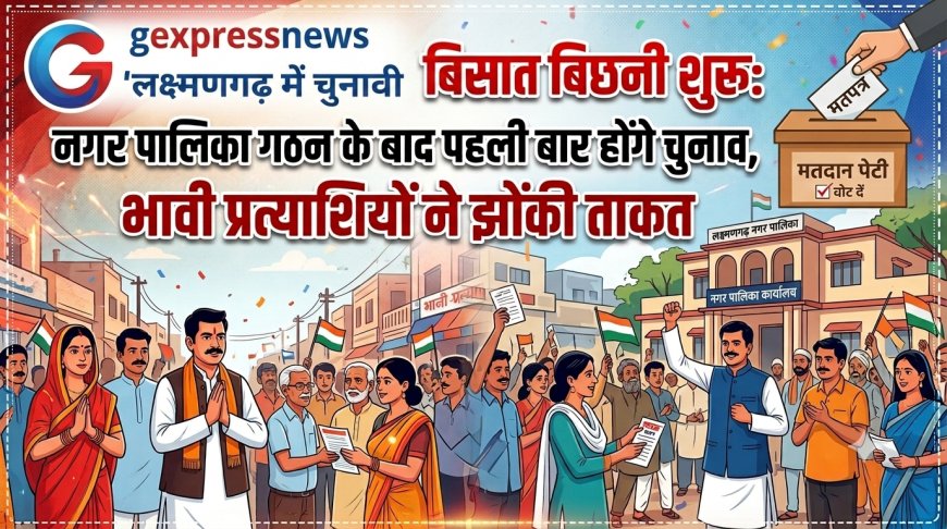 लक्ष्मणगढ़ में चुनावी बिसात बिछनी शुरू: नगर पालिका गठन के बाद पहली बार होंगे चुनाव, भावी प्रत्याशियों ने झोंकी ताकत