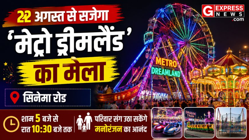 22 अगस्त से सजेगा ‘मेट्रो ड्रीमलैंड’ का मेला: सिनेमा रोड पर शाम 5 बजे से रात 10:30 बजे तक परिवार संग उठा सकेंगे मनोरंजन का आनंद