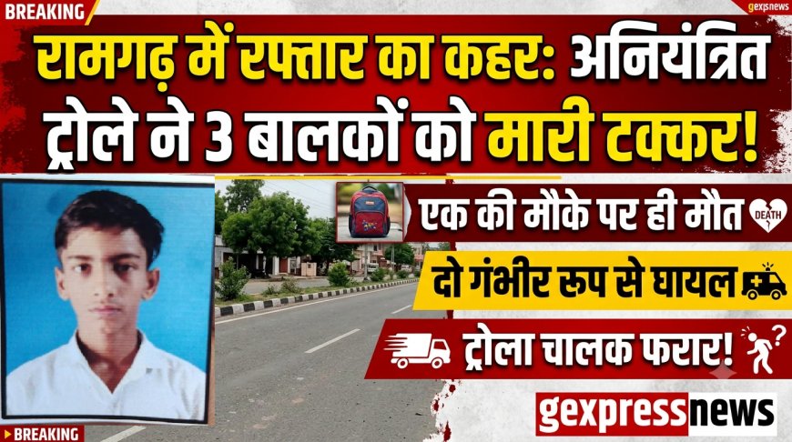 रामगढ़ में रफ्तार का कहर: अनियंत्रित ट्रोले ने बैंक के सामने खड़े तीन बालकों को रौंदा, एक की मौके पर ही मौत, दो गंभीर घायल