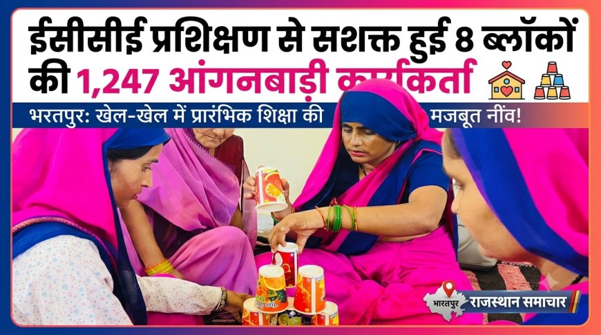 ईसीसीई प्रशिक्षण से सशक्त हुईं 8 ब्लॉकों की 1247 आंगनबाड़ी कार्यकर्ता; प्रारंभिक शिक्षा की दिशा में मजबूत कदम
