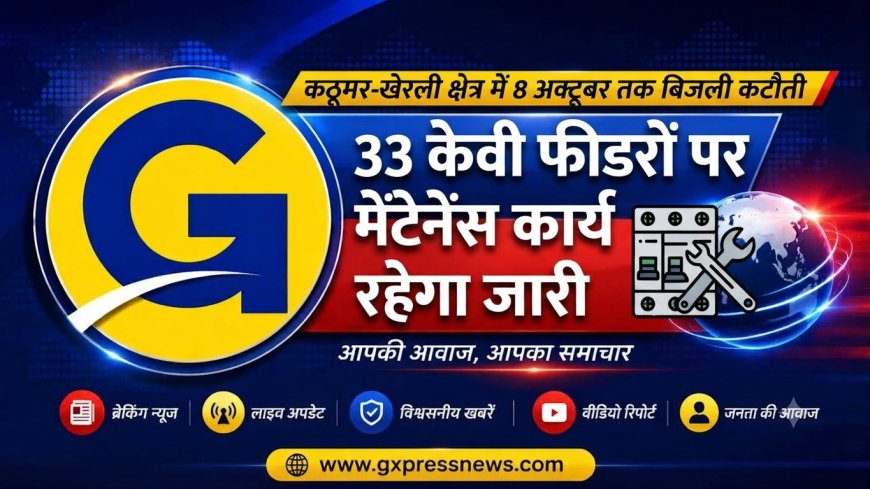 कठूमर-खेरली क्षेत्र में 8 अक्टूबर तक बिजली कटौती: 33 केवी फीडरों पर मेंटेनेंस कार्य रहेगा जारी
