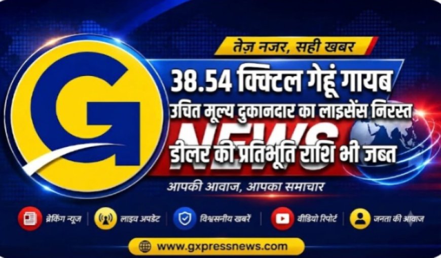 बड़ी कार्रवाई: 38.54 क्विंटल गेहूं गायब मिलने पर उचित मूल्य दुकानदार का लाइसेंस निरस्त, डीलर की प्रतिभूति राशि भी जब्त