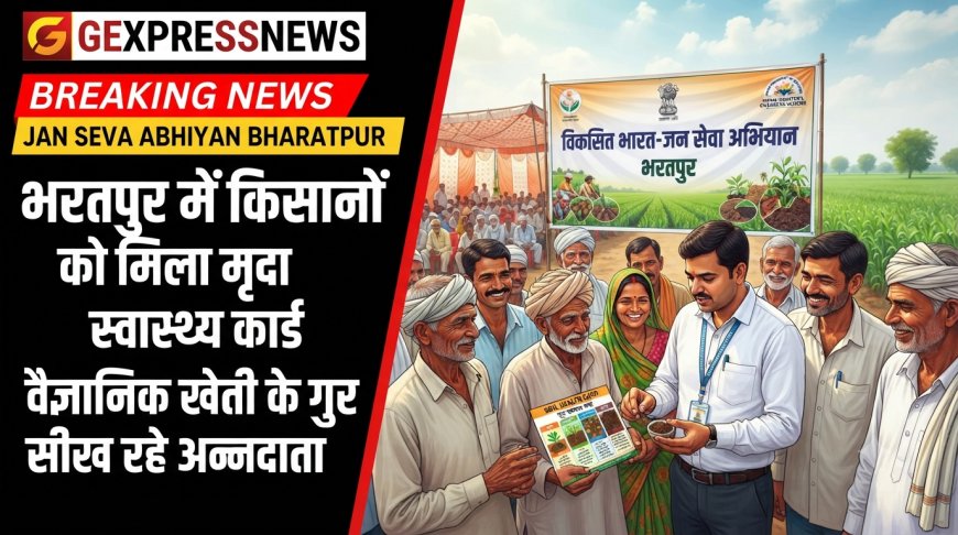 विकसित भारत-जन सेवा अभियान: भरतपुर में किसानों को मृदा स्वास्थ्य कार्ड और वैज्ञानिक खेती के गुर सिखाए