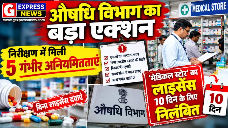 औषधि विभाग का बड़ा एक्शन: निरीक्षण में मिली 5 गंभीर अनियमितताएं, ' मेडिकल स्टोर' का लाइसेंस 10 दिन के लिए निलंबित