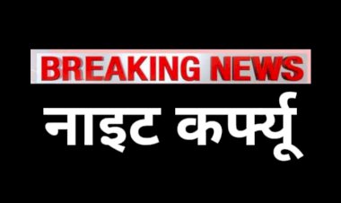 कल 12 मार्च से नाइट कर्फ्यू की घोषणा, जिला कलेक्टर ने किए आदेश जारी